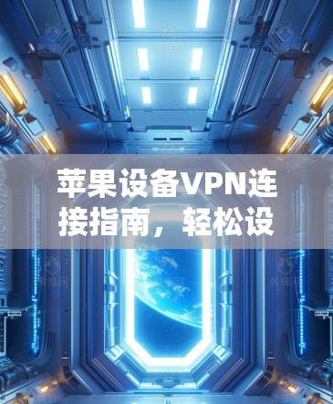 苹果设备VPN连接指南，轻松设置与安全保护