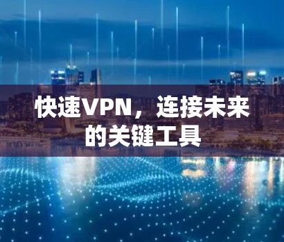 快速VPN,连接未来的关键工具 快速VPN,连接未来的关键工具