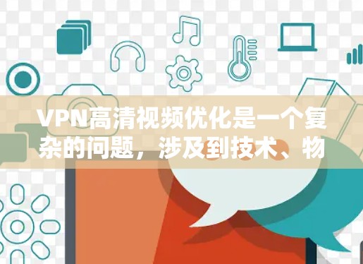 VPN高清视频优化是一个复杂的问题，涉及到技术、物理配置和软件配置等多个方面。以下是一些可能的解决方法，根据您具体的情况和需求来调整