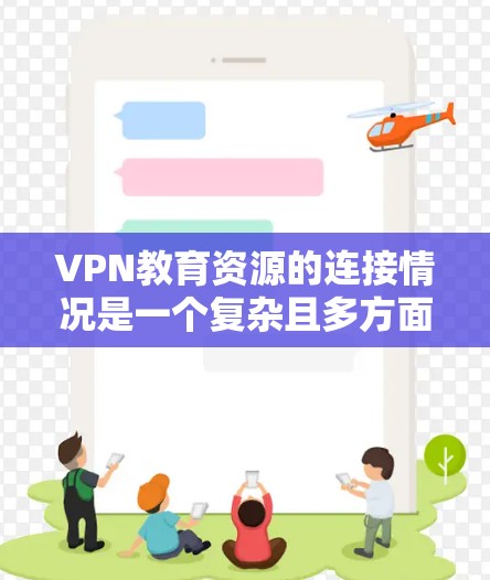 VPN教育资源的连接情况是一个复杂且多方面的议题，涉及技术、安全、教育环境等多个层面。以下是对这一问题的详细分析
