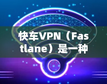 快车VPN(Fastlane)是一种基于Wi-Fi的 VPN 服务,用户可以通过该服务在移动设备或 PC 上进行VPN连接。以下是一些常见的问题和解答 快车VPN(Fastlane)是一种基于Wi-Fi的 VPN 服务,用户可以通过该服务在移动设备或 PC 上进行VPN连接。以下是一些常见的问题和解答