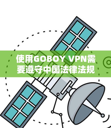使用GOBOY VPN需要遵守中国法律法规，确保账号安全。以下是使用步骤的总结