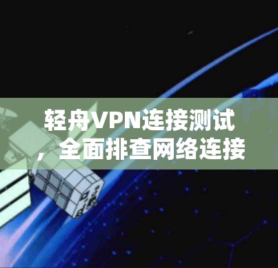 轻舟VPN连接测试,全面排查网络连接问题及解决方案 轻舟VPN连接测试,全面排查网络连接问题及解决方案