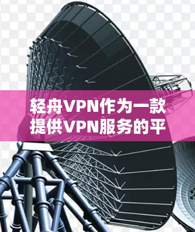 轻舟VPN作为一款提供VPN服务的平台,其速度因多种因素而有所不同。以下是对轻舟VPN速度的总结和分析 轻舟VPN作为一款提供VPN服务的平台,其速度因多种因素而有所不同。以下是对轻舟VPN速度的总结和分析