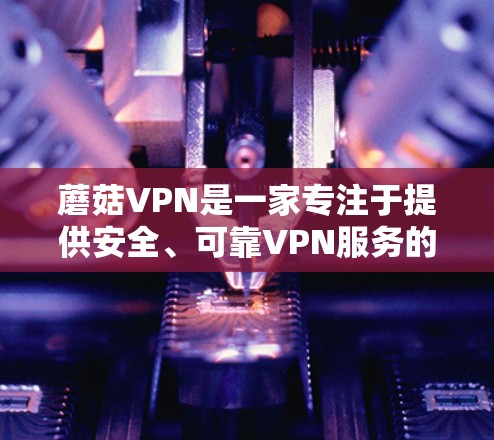 蘑菇VPN是一家专注于提供安全、可靠VPN服务的中国公司,它自22年开始推出多款版本,逐步完善功能和优化用户体验,满足用户日益增长的VPN需求。以下是蘑菇VPN的最新版本介绍 蘑菇VPN是一家专注于提供安全、可靠VPN服务的中国公司,它自22年开始推出多款版本,逐步完善功能和优化用户体验,满足用户日益增长的VPN需求。以下是蘑菇VPN的最新版本介绍