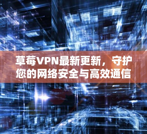 草莓VPN最新更新,守护您的网络安全与高效通信 草莓VPN最新更新,守护您的网络安全与高效通信