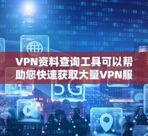 VPN资料查询工具可以帮助您快速获取大量VPN服务器上的电子资料,但使用这些工具前,请务必遵守VPN使用的相关规定和隐私保护条款。以下是一些常用的VPN资料查询工具及其使用方法 VPN资料查询工具可以帮助您快速获取大量VPN服务器上的电子资料,但使用这些工具前,请务必遵守VPN使用的相关规定和隐私保护条款。以下是一些常用的VPN资料查询工具及其使用方法