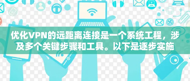 优化VPN的远距离连接是一个系统工程,涉及多个关键步骤和工具。以下是逐步实施的指南 优化VPN的远距离连接是一个系统工程,涉及多个关键步骤和工具。以下是逐步实施的指南
