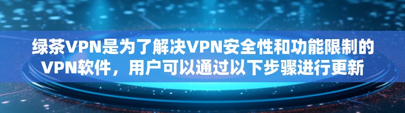 绿茶VPN是为了解决VPN安全性和功能限制的VPN软件,用户可以通过以下步骤进行更新 绿茶VPN是为了解决VPN安全性和功能限制的VPN软件,用户可以通过以下步骤进行更新
