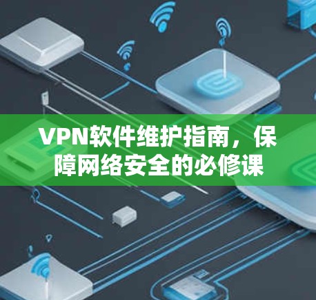 VPN软件维护指南,保障网络安全的必修课 VPN软件维护指南,保障网络安全的必修课