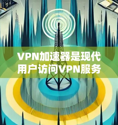 VPN加速器是现代用户访问VPN服务的重要工具,提供了一个高效、安全的网络连接。以下是针对VPN加速器的综合评测,旨在帮助用户全面评估不同工具的优缺点,做出明智的选择 VPN加速器是现代用户访问VPN服务的重要工具,提供了一个高效、安全的网络连接。以下是针对VPN加速器的综合评测,旨在帮助用户全面评估不同工具的优缺点,做出明智的选择