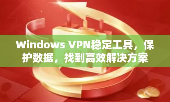 Windows VPN稳定工具,保护数据,找到高效解决方案 Windows VPN稳定工具,保护数据,找到高效解决方案
