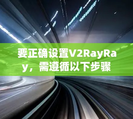 要正确设置V2RayRay,需遵循以下步骤 要正确设置V2RayRay,需遵循以下步骤