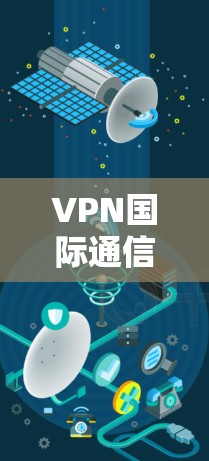 VPN国际通信方案是一个复杂的问题,因为它涉及多个技术领域和法律标准。以下是一些关键步骤和建议,帮助您理解和使用VPN国际通信 VPN国际通信方案是一个复杂的问题,因为它涉及多个技术领域和法律标准。以下是一些关键步骤和建议,帮助您理解和使用VPN国际通信