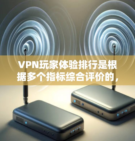 VPN玩家体验排行是根据多个指标综合评价的,以下是一些常见的指标和排名标准 VPN玩家体验排行是根据多个指标综合评价的,以下是一些常见的指标和排名标准