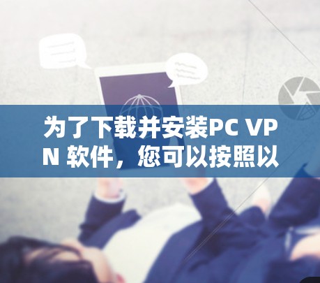 为了下载并安装PC VPN 软件,您可以按照以下步骤操作 为了下载并安装PC VPN 软件,您可以按照以下步骤操作