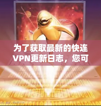 为了获取最新的快连VPN更新日志,您可以按照以下步骤操作 为了获取最新的快连VPN更新日志,您可以按照以下步骤操作