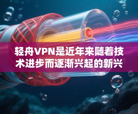 轻舟VPN是近年来随着技术进步而逐渐兴起的新兴VPN服务,它结合了网络加密和本地服务器技术,提供了一种高效、安全且可靠的VPN体验。如果你正在使用轻舟VPN,想要了解最新的更新信息,可以参考以下内容 轻舟VPN是近年来随着技术进步而逐渐兴起的新兴VPN服务,它结合了网络加密和本地服务器技术,提供了一种高效、安全且可靠的VPN体验。如果你正在使用轻舟VPN,想要了解最新的更新信息,可以参考以下内容