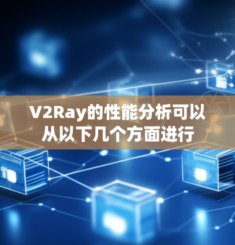 V2Ray的性能分析可以从以下几个方面进行 V2Ray的性能分析可以从以下几个方面进行