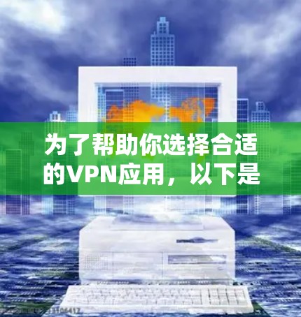 为了帮助你选择合适的VPN应用,以下是一些综合考虑的因素和推荐 为了帮助你选择合适的VPN应用,以下是一些综合考虑的因素和推荐