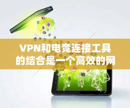 VPN和电竞连接工具的结合是一个高效的网络连接方式,尤其适合在国际大网或非公开服务器环境中进行游戏和电竞比赛。以下是详细的步骤和考虑 VPN和电竞连接工具的结合是一个高效的网络连接方式,尤其适合在国际大网或非公开服务器环境中进行游戏和电竞比赛。以下是详细的步骤和考虑