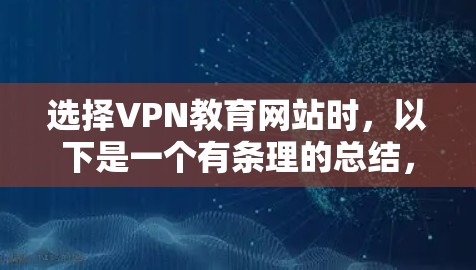 选择VPN教育网站时,以下是一个有条理的总结,帮助你做出明智的决定 选择VPN教育网站时,以下是一个有条理的总结,帮助你做出明智的决定