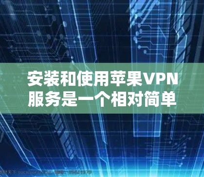 安装和使用苹果VPN服务是一个相对简单的过程,以下是详细的步骤指南 安装和使用苹果VPN服务是一个相对简单的过程,以下是详细的步骤指南