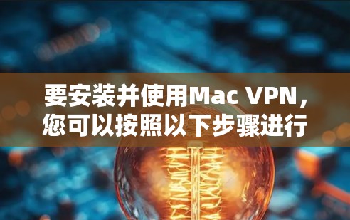 要安装并使用Mac VPN,您可以按照以下步骤进行操作 要安装并使用Mac VPN,您可以按照以下步骤进行操作