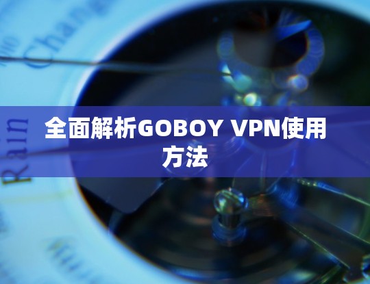 全面解析GOBOY VPN使用方法 全面解析GOBOY VPN使用方法