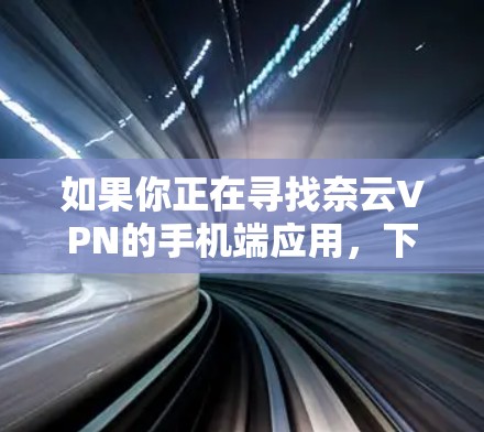 如果你正在寻找奈云VPN的手机端应用,下面是一些推荐的获取方式 如果你正在寻找奈云VPN的手机端应用,下面是一些推荐的获取方式