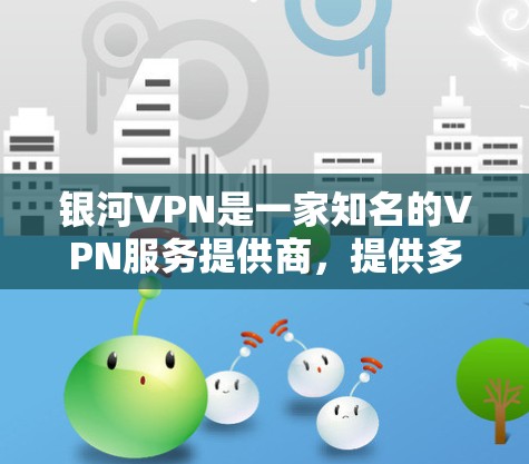 银河VPN是一家知名的VPN服务提供商,提供多种VPN软件和手机客户端。如果你对银河VPN的最新版本感兴趣,可以参考以下信息 银河VPN是一家知名的VPN服务提供商,提供多种VPN软件和手机客户端。如果你对银河VPN的最新版本感兴趣,可以参考以下信息