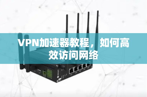 VPN加速器教程,如何高效访问网络 VPN加速器教程,如何高效访问网络