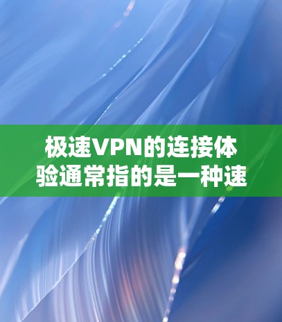 极速VPN的连接体验通常指的是一种速度迅速、数据安全、隐私保护强的VPN服务。如果你对这种体验感兴趣,可以尝试以下几种 VPN 服务 极速VPN的连接体验通常指的是一种速度迅速、数据安全、隐私保护强的VPN服务。如果你对这种体验感兴趣,可以尝试以下几种 VPN 服务
