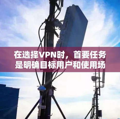 在选择VPN时,首要任务是明确目标用户和使用场景,然后根据这些信息选择适合的VPN。以下是一个结构化的推荐列表,涵盖不同网络架构、品牌和平台,供您参考 在选择VPN时,首要任务是明确目标用户和使用场景,然后根据这些信息选择适合的VPN。以下是一个结构化的推荐列表,涵盖不同网络架构、品牌和平台,供您参考