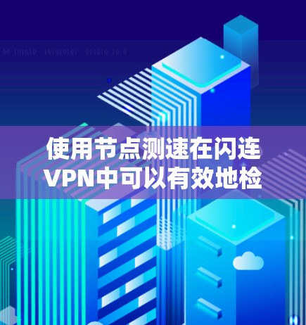 使用节点测速在闪连VPN中可以有效地检测和过滤特定网络,提升VPN的安全性和性能。以下是一个详细的步骤指南 使用节点测速在闪连VPN中可以有效地检测和过滤特定网络,提升VPN的安全性和性能。以下是一个详细的步骤指南