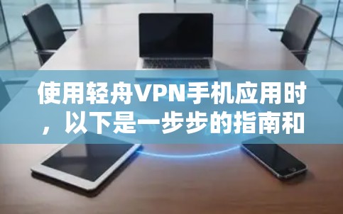 使用轻舟VPN手机应用时,以下是一步步的指南和注意事项 使用轻舟VPN手机应用时,以下是一步步的指南和注意事项