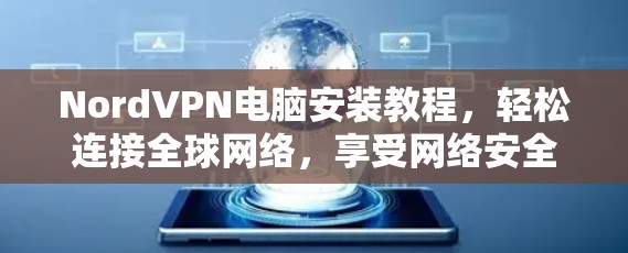 NordVPN电脑安装教程，轻松连接全球网络，享受网络安全