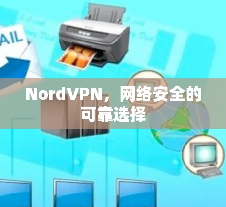 NordVPN,网络安全的可靠选择 NordVPN,网络安全的可靠选择
