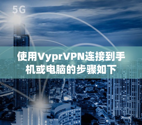 使用VyprVPN连接到手机或电脑的步骤如下 使用VyprVPN连接到手机或电脑的步骤如下