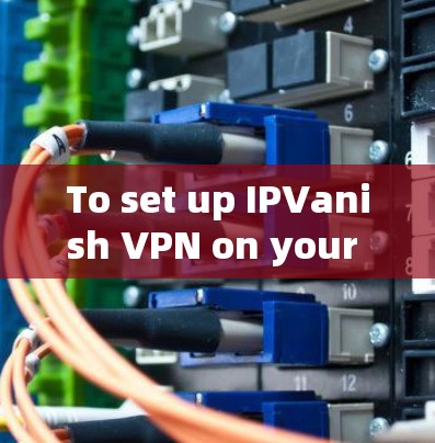 To set up IPVanish VPN on your computer,follow these organized steps: To set up IPVanish VPN on your computer,follow these organized steps: