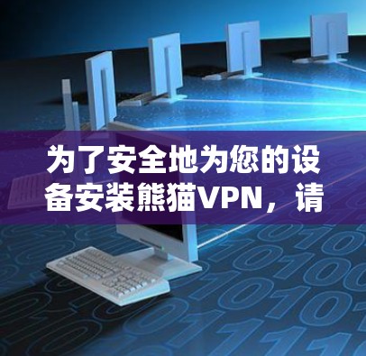 为了安全地为您的设备安装熊猫VPN,请遵循以下步骤 为了安全地为您的设备安装熊猫VPN,请遵循以下步骤
