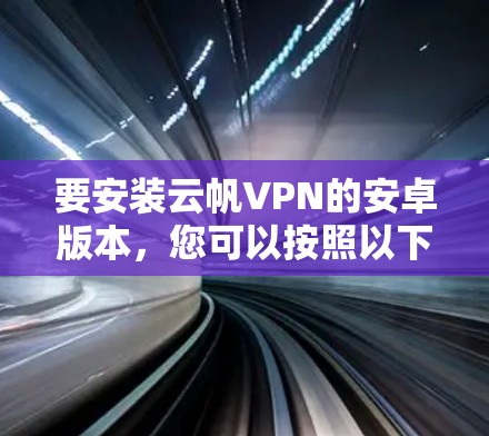要安装云帆VPN的安卓版本,您可以按照以下步骤操作 要安装云帆VPN的安卓版本,您可以按照以下步骤操作