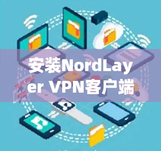 安装NordLayer VPN客户端的步骤如下 安装NordLayer VPN客户端的步骤如下