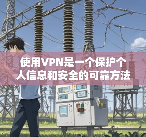 使用VPN是一个保护个人信息和安全的可靠方法。以下是一个系统化的使用步骤指南,帮助您逐步使用VPN 使用VPN是一个保护个人信息和安全的可靠方法。以下是一个系统化的使用步骤指南,帮助您逐步使用VPN