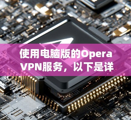 使用电脑版的Opera VPN服务,以下是详细的步骤指南 使用电脑版的Opera VPN服务,以下是详细的步骤指南