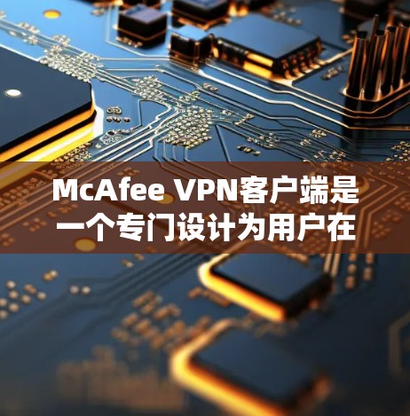 McAfee VPN客户端是一个专门设计为用户在本地或非电脑环境下安装的VPN软件,旨在提供安全、匿名和多账户功能。以下是针对用户需求的详细解决方案 McAfee VPN客户端是一个专门设计为用户在本地或非电脑环境下安装的VPN软件,旨在提供安全、匿名和多账户功能。以下是针对用户需求的详细解决方案