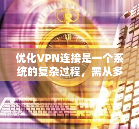 优化VPN连接是一个系统的复杂过程,需从多个角度进行全面考虑。以下是对VPN连接优化方案的详细步骤 优化VPN连接是一个系统的复杂过程,需从多个角度进行全面考虑。以下是对VPN连接优化方案的详细步骤