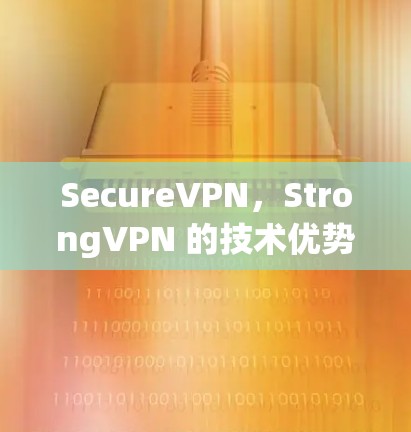 SecureVPN,StrongVPN 的技术优势与实际体验分析 SecureVPN,StrongVPN 的技术优势与实际体验分析