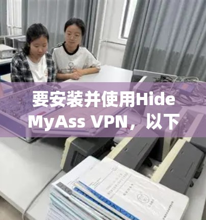 要安装并使用HideMyAss VPN,以下是一步步的指南 要安装并使用HideMyAss VPN,以下是一步步的指南