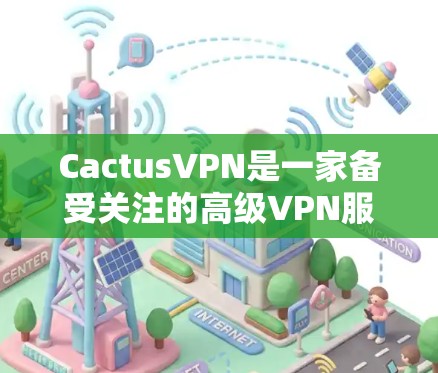 CactusVPN是一家备受关注的高级VPN服务,以其先进的安全技术、经济实惠的价格和易用的界面而闻名。以下是对CactusVPN的详细介绍 CactusVPN是一家备受关注的高级VPN服务,以其先进的安全技术、经济实惠的价格和易用的界面而闻名。以下是对CactusVPN的详细介绍